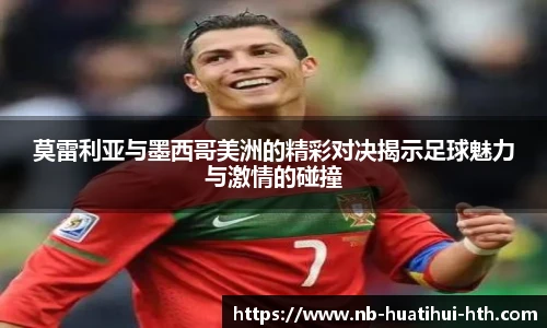 莫雷利亚与墨西哥美洲的精彩对决揭示足球魅力与激情的碰撞