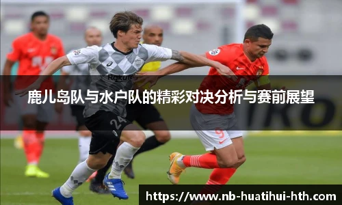 鹿儿岛队与水户队的精彩对决分析与赛前展望