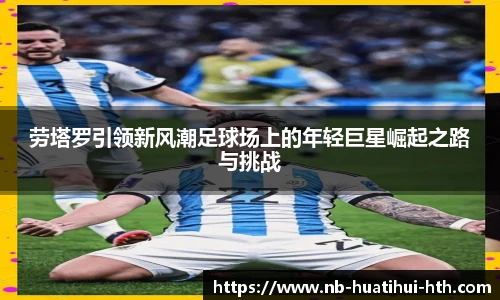 劳塔罗引领新风潮足球场上的年轻巨星崛起之路与挑战