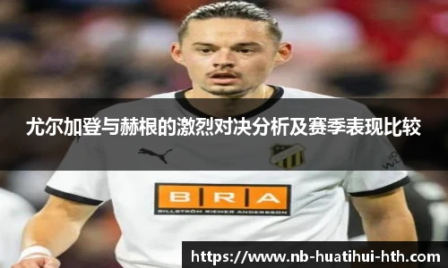 尤尔加登与赫根的激烈对决分析及赛季表现比较